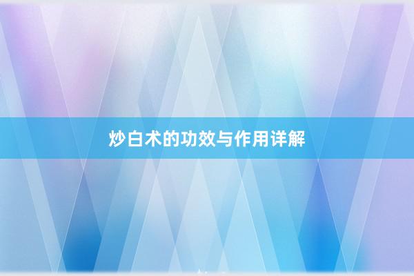炒白术的功效与作用详解