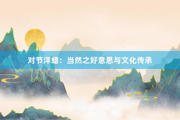对节洋蜡：当然之好意思与文化传承