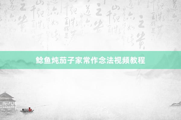 鲶鱼炖茄子家常作念法视频教程