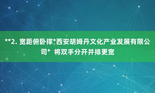 **2. 宽距俯卧撑*西安胡姆丹文化产业发展有限公司* 将双手分开并排更宽
